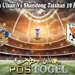 Prediksi Bola Ulsan Vs Shandong Taishan 19 Februari 2025